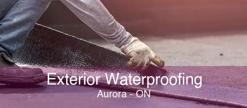 Exterior Waterproofing Aurora - ON