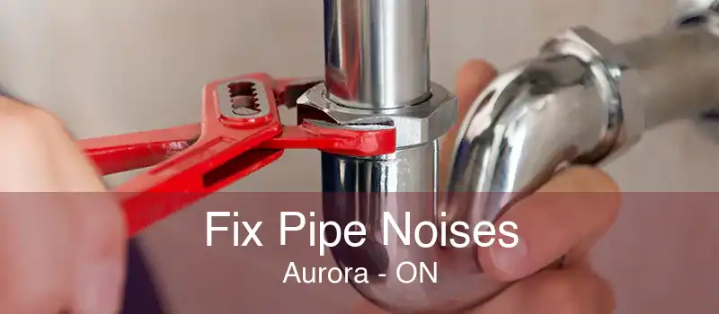 Fix Pipe Noises Aurora - ON