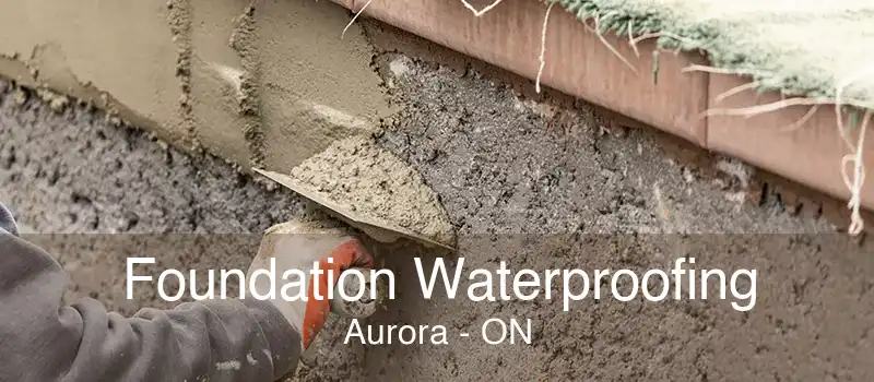 Foundation Waterproofing Aurora - ON