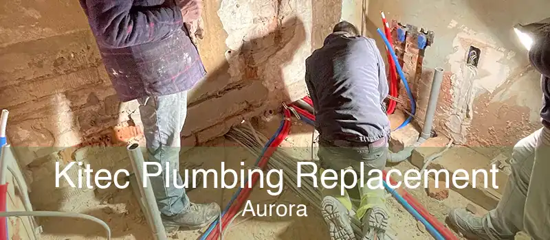 Kitec Plumbing Replacement Aurora - Kitec Plumbing Replacement Contractors