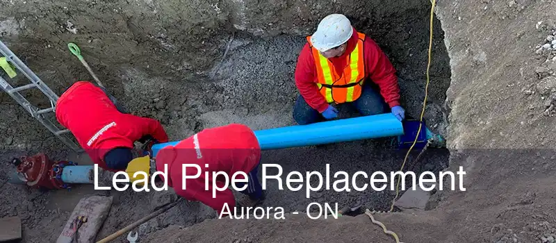 Lead Pipe Replacement Aurora - ON