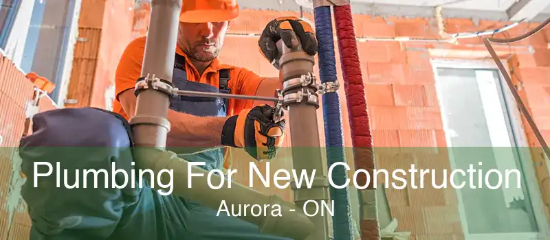 Plumbing For New Construction Aurora - ON