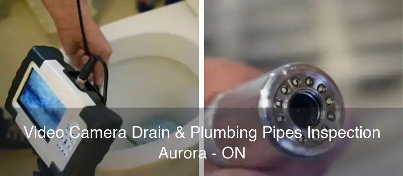 Video Camera Drain & Plumbing Pipes Inspection Aurora - ON