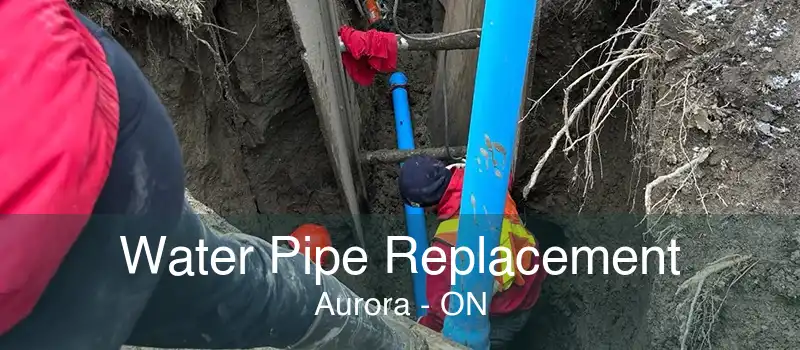 Water Pipe Replacement Aurora - ON